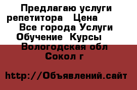 Предлагаю услуги репетитора › Цена ­ 1 000 - Все города Услуги » Обучение. Курсы   . Вологодская обл.,Сокол г.